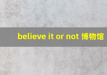 believe it or not 博物馆